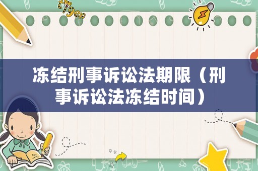 凍結(jié)刑事訴訟法期限（刑事訴訟法凍結(jié)時(shí)間）