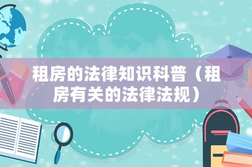 租房的法律知識(shí)科普（租房有關(guān)的法律法規(guī)）