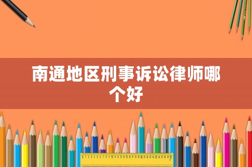 南通地區(qū)刑事訴訟律師哪個(gè)好