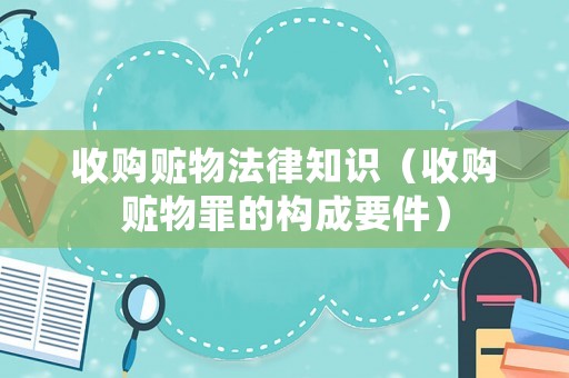 收購(gòu)贓物法律知識(shí)（收購(gòu)贓物罪的構(gòu)成要件）