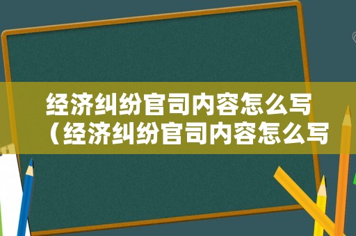 經(jīng)濟(jì)糾紛官司內(nèi)容怎么寫（經(jīng)濟(jì)糾紛官司內(nèi)容怎么寫的）