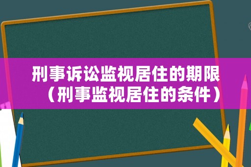 刑事訴訟監(jiān)視居住的期限（刑事監(jiān)視居住的條件）