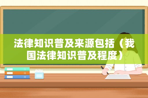 法律知識(shí)普及來(lái)源包括（我國(guó)法律知識(shí)普及程度）
