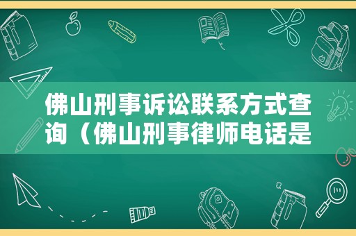 佛山刑事訴訟聯(lián)系方式查詢（佛山刑事律師電話是多少）