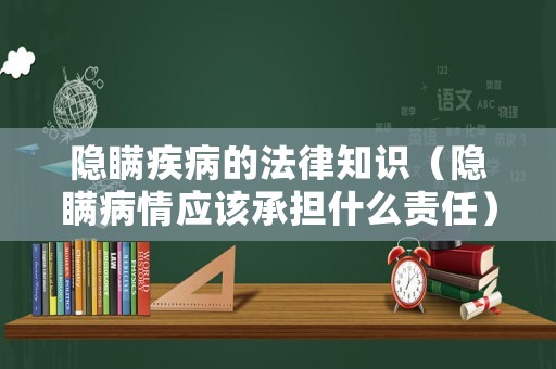 隱瞞疾病的法律知識（隱瞞病情應該承擔什么責任）