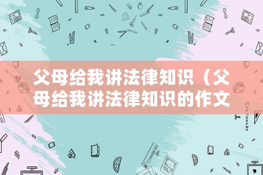 父母給我講法律知識（父母給我講法律知識的作文）