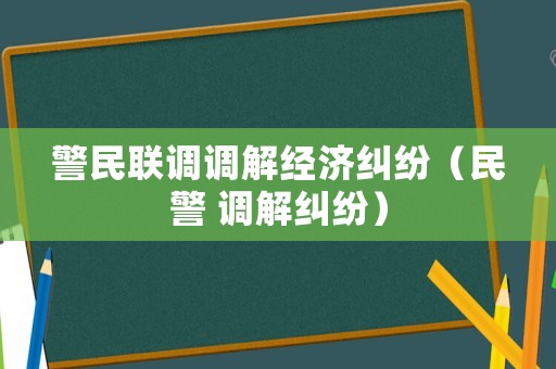 警民聯(lián)調(diào)調(diào)解經(jīng)濟(jì)糾紛（民警 調(diào)解糾紛）