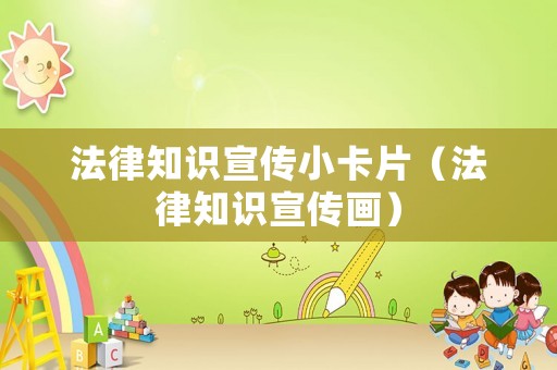 法律知識宣傳小卡片（法律知識宣傳畫）