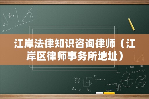 江岸法律知識咨詢律師（江岸區(qū)律師事務所地址）