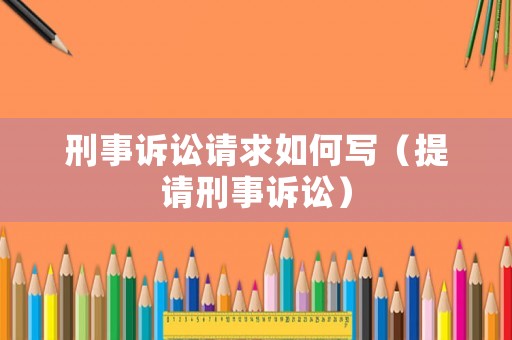 刑事訴訟請求如何寫（提請刑事訴訟）