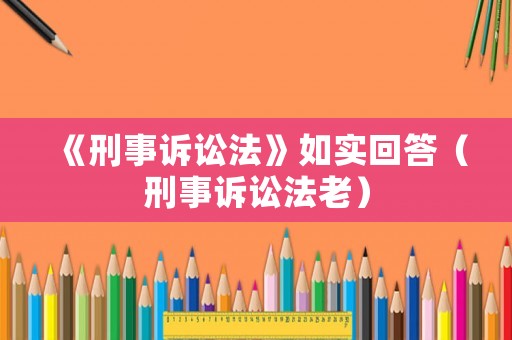 《刑事訴訟法》如實(shí)回答（刑事訴訟法老）