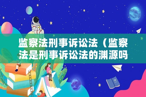 監(jiān)察法刑事訴訟法（監(jiān)察法是刑事訴訟法的淵源嗎）