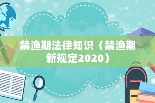 禁漁期法律知識（禁漁期新規(guī)定2020）
