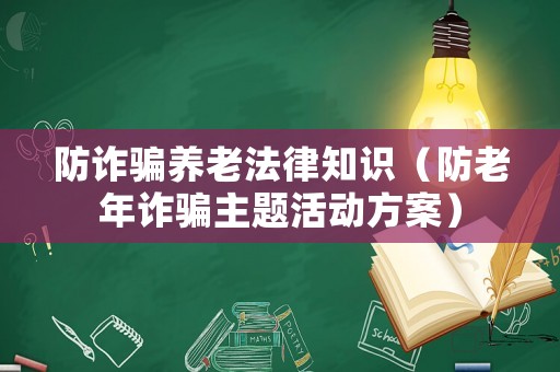 防詐騙養(yǎng)老法律知識(shí)（防老年詐騙主題活動(dòng)方案）