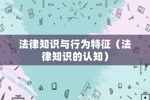 法律知識(shí)與行為特征（法律知識(shí)的認(rèn)知）