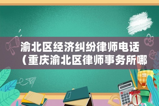 渝北區(qū)經(jīng)濟(jì)糾紛律師電話（重慶渝北區(qū)律師事務(wù)所哪幾家好）