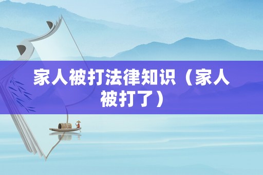 家人被打法律知識（家人被打了）