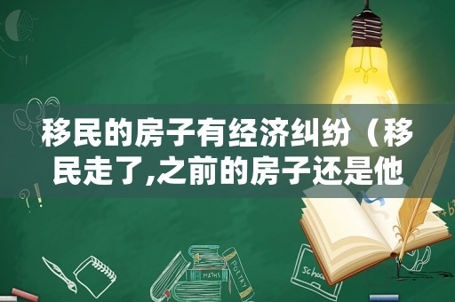 移民的房子有經(jīng)濟(jì)糾紛（移民走了,之前的房子還是他的嗎）
