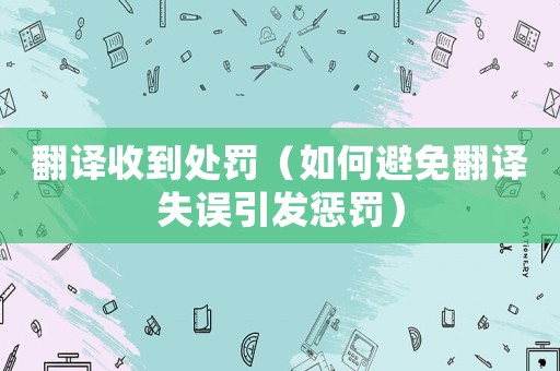 翻譯收到處罰（如何避免翻譯失誤引發(fā)懲罰）