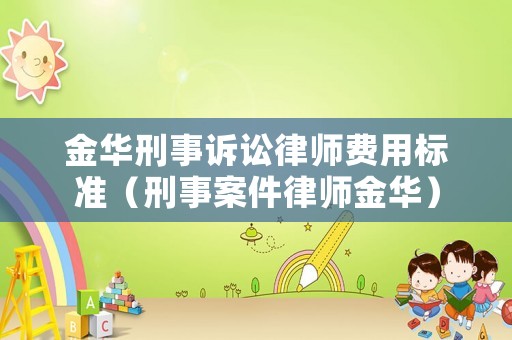 金華刑事訴訟律師費(fèi)用標(biāo)準(zhǔn)（刑事案件律師金華）