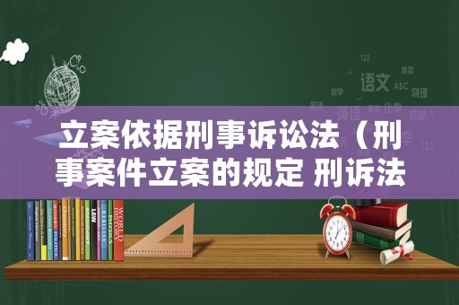 立案依據(jù)刑事訴訟法（刑事案件立案的規(guī)定 刑訴法）