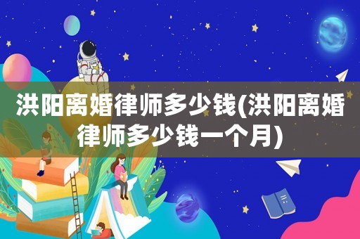 洪陽(yáng)離婚律師多少錢(qián)(洪陽(yáng)離婚律師多少錢(qián)一個(gè)月)