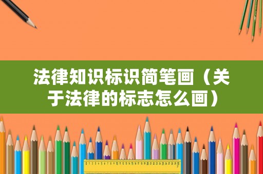 法律知識標(biāo)識簡筆畫（關(guān)于法律的標(biāo)志怎么畫）