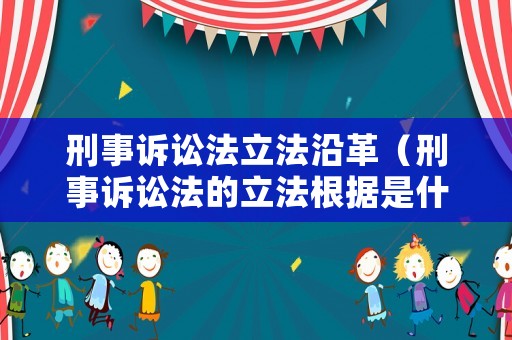 刑事訴訟法立法沿革（刑事訴訟法的立法根據(jù)是什么）