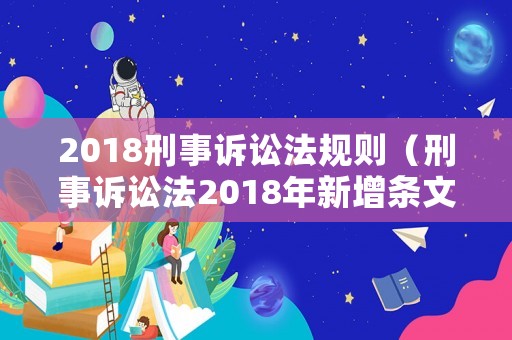 2018刑事訴訟法規(guī)則（刑事訴訟法2018年新增條文匯總）