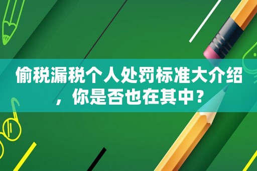 偷稅漏稅個(gè)人處罰標(biāo)準(zhǔn)大介紹，你是否也在其中？