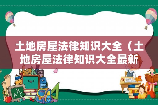 土地房屋法律知識大全（土地房屋法律知識大全最新）