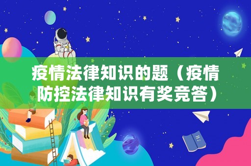 疫情法律知識(shí)的題（疫情防控法律知識(shí)有獎(jiǎng)競答）