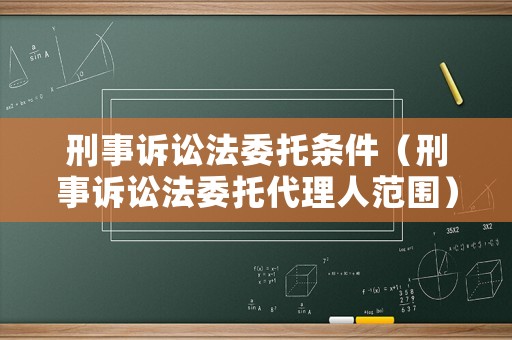 刑事訴訟法委托條件（刑事訴訟法委托代理人范圍）