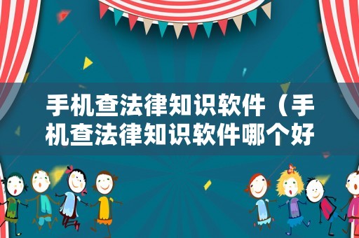 手機(jī)查法律知識(shí)軟件（手機(jī)查法律知識(shí)軟件哪個(gè)好）