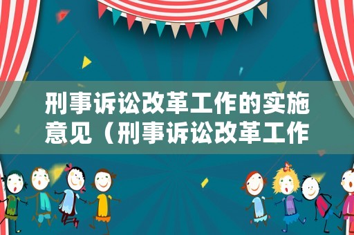 刑事訴訟改革工作的實施意見（刑事訴訟改革工作的實施意見是什么）
