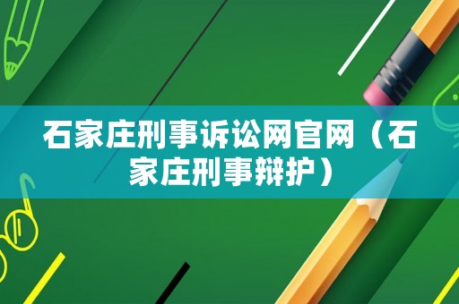 石家莊刑事訴訟網(wǎng)官網(wǎng)（石家莊刑事辯護(hù)）
