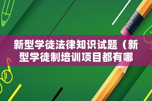 新型學徒法律知識試題（新型學徒制培訓項目都有哪些）