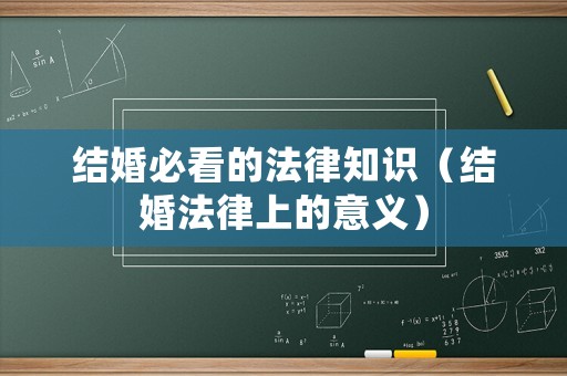 結(jié)婚必看的法律知識(shí)（結(jié)婚法律上的意義）