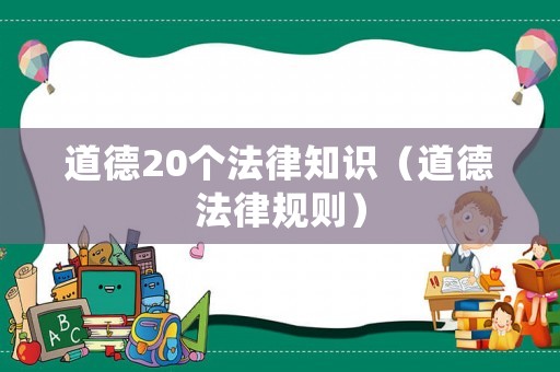 道德20個(gè)法律知識(shí)（道德法律規(guī)則）