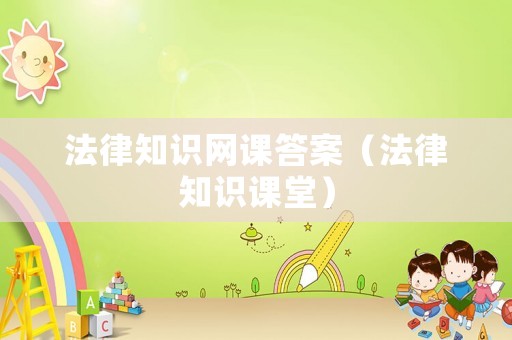 法律知識網(wǎng)課答案（法律知識課堂）