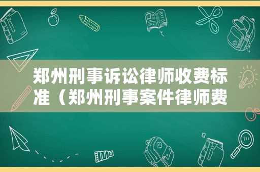 鄭州刑事訴訟律師收費(fèi)標(biāo)準(zhǔn)（鄭州刑事案件律師費(fèi)用收取標(biāo)準(zhǔn)）