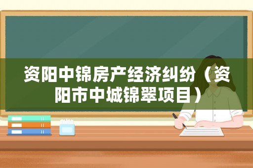資陽中錦房產(chǎn)經(jīng)濟(jì)糾紛（資陽市中城錦翠項(xiàng)目）