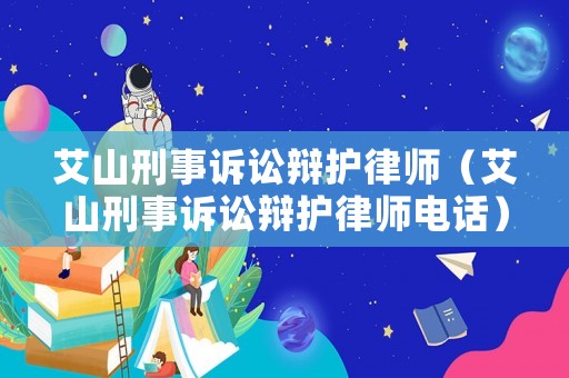 艾山刑事訴訟辯護(hù)律師（艾山刑事訴訟辯護(hù)律師電話）