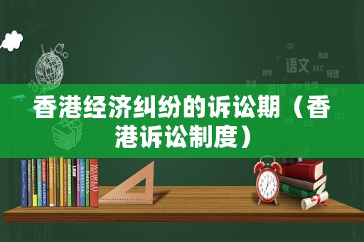 香港經(jīng)濟糾紛的訴訟期（香港訴訟制度）