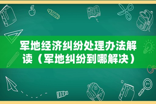 軍地經(jīng)濟(jì)糾紛處理辦法解讀（軍地糾紛到哪解決）