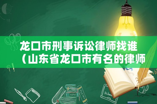 龍口市刑事訴訟律師找誰(shuí)（山東省龍口市有名的律師）