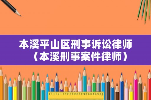 本溪平山區(qū)刑事訴訟律師（本溪刑事案件律師）