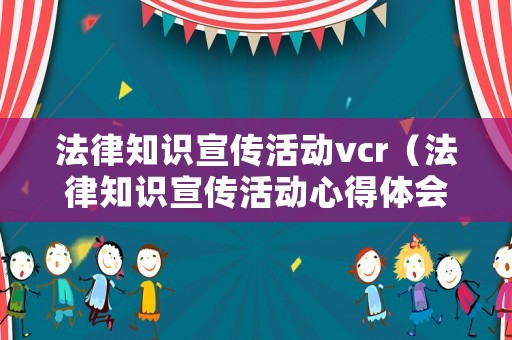 法律知識宣傳活動vcr（法律知識宣傳活動心得體會）