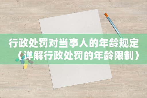 行政處罰對(duì)當(dāng)事人的年齡規(guī)定（詳解行政處罰的年齡限制）