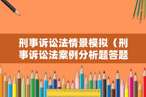 刑事訴訟法情景模擬（刑事訴訟法案例分析題答題模板）
